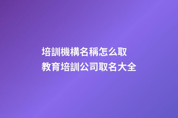 培訓機構名稱怎么取 教育培訓公司取名大全